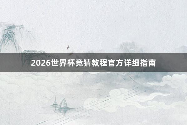 2026世界杯竞猜教程官方详细指南