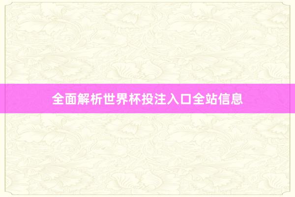 全面解析世界杯投注入口全站信息