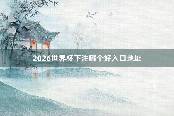 2026世界杯下注哪个好入口地址