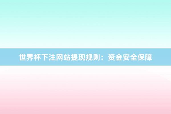 世界杯下注网站提现规则：资金安全保障