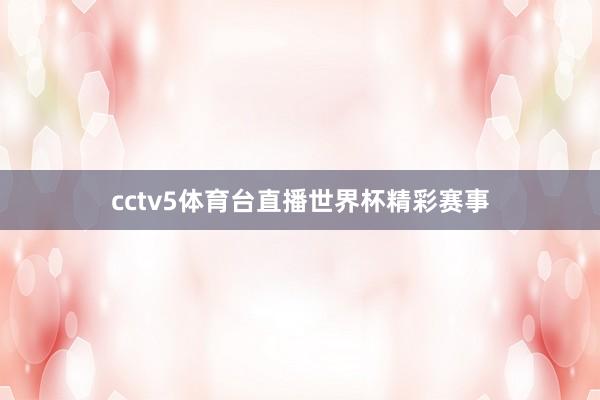 cctv5体育台直播世界杯精彩赛事