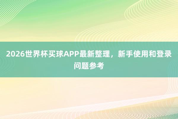 2026世界杯买球APP最新整理，新手使用和登录问题参考