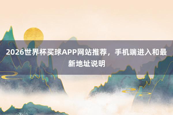 2026世界杯买球APP网站推荐，手机端进入和最新地址说明