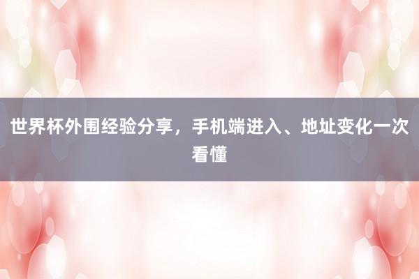 世界杯外围经验分享，手机端进入、地址变化一次看懂