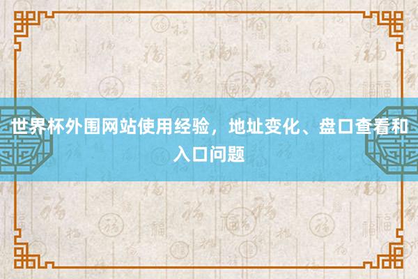 世界杯外围网站使用经验，地址变化、盘口查看和入口问题