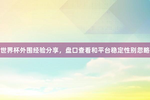 世界杯外围经验分享，盘口查看和平台稳定性别忽略