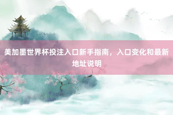 美加墨世界杯投注入口新手指南，入口变化和最新地址说明