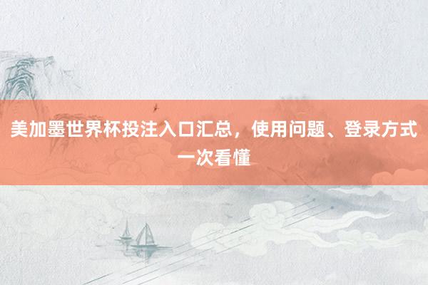 美加墨世界杯投注入口汇总，使用问题、登录方式一次看懂