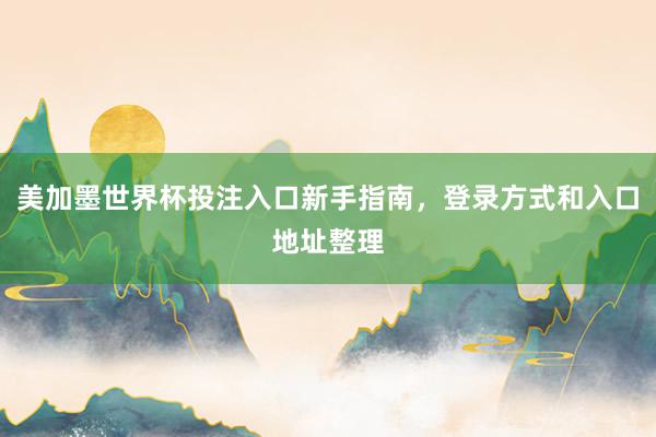美加墨世界杯投注入口新手指南，登录方式和入口地址整理