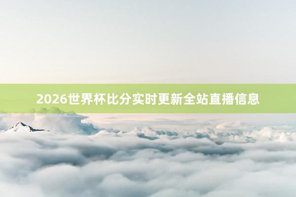 2026世界杯比分实时更新全站直播信息