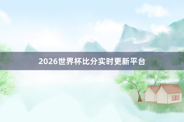 2026世界杯比分实时更新平台