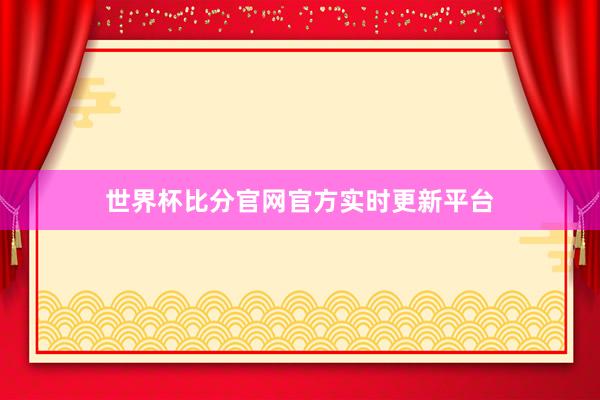世界杯比分官网官方实时更新平台